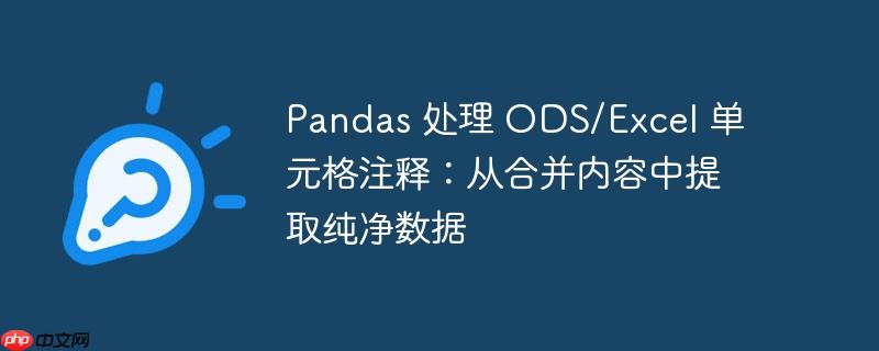 Pandas 处理 ODS/Excel 单元格注释:从合并内容中提取纯净数据