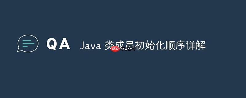 java 类成员初始化顺序详解