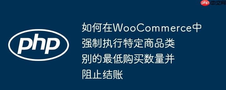 如何在WooCommerce中强制执行特定商品类别的最低购买数量并阻止结账