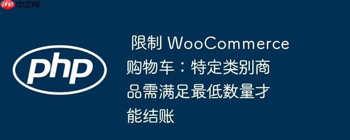 限制 WooCommerce 购物车:特定类别商品需满足最低数量才能结账
