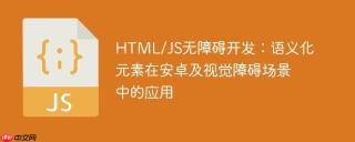 HTML/JS无障碍开发：语义化元素在安卓及视觉障碍场景中的应用