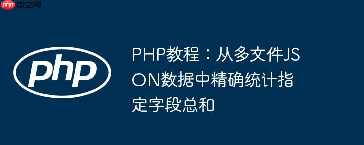 PHP教程:从多文件JSON数据中精确统计指定字段总和