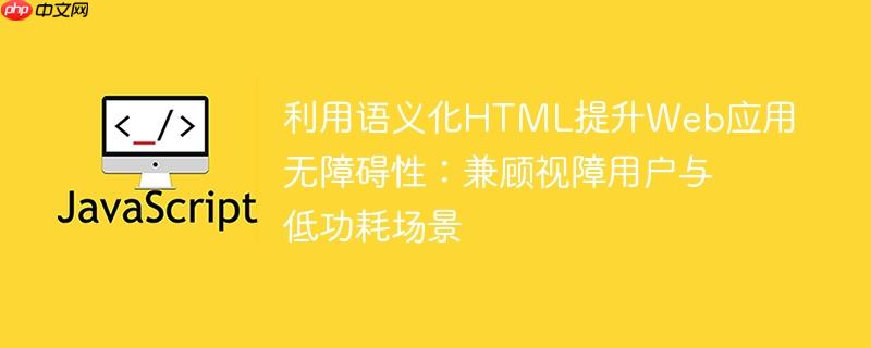 利用语义化HTML提升Web应用无障碍性:兼顾视障用户与低功耗场景