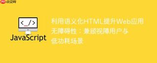 利用语义化HTML提升Web应用无障碍性:兼顾视障用户与低功耗场景