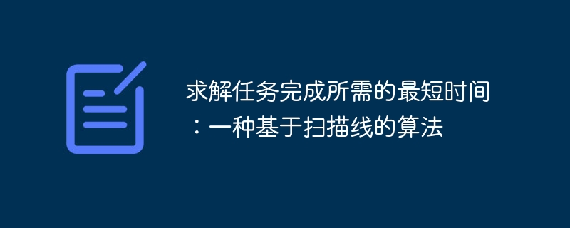 The shortest time required to complete a task: a scanning line-based algorithm