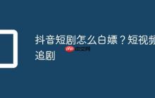 抖音短剧怎么白嫖?短视频追剧