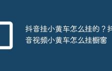 抖音挂小黄车怎么挂的?抖音视频小黄车怎么挂橱窗