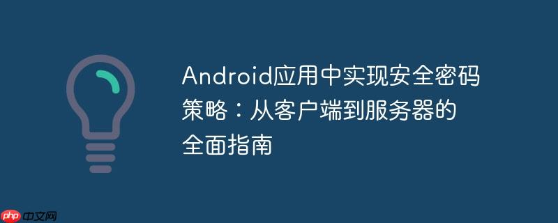 Android应用中实现安全密码策略：从客户端到服务器的全面指南