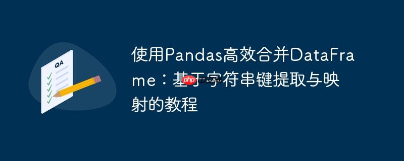 使用Pandas高效合并DataFrame：基于字符串键提取与映射的教程
