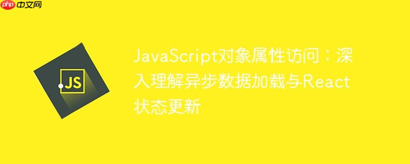 JavaScript对象属性访问:深入理解异步数据加载与React状态更新