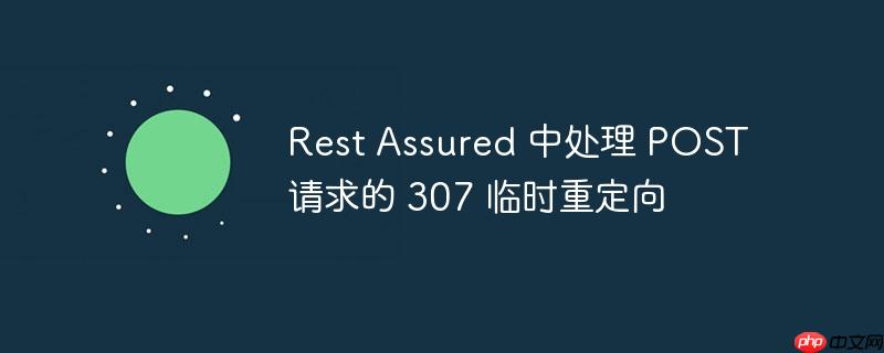 rest assured 中处理 post 请求的 307 临时重定向