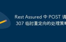 Rest Assured 中 POST 請求 307 臨時(shí)重定向的處理策略
