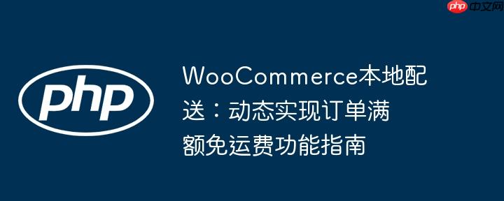 woocommerce本地配送:动态实现订单满额免运费功能指南