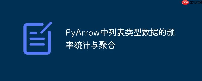 PyArrow中列表类型数据的频率统计与聚合