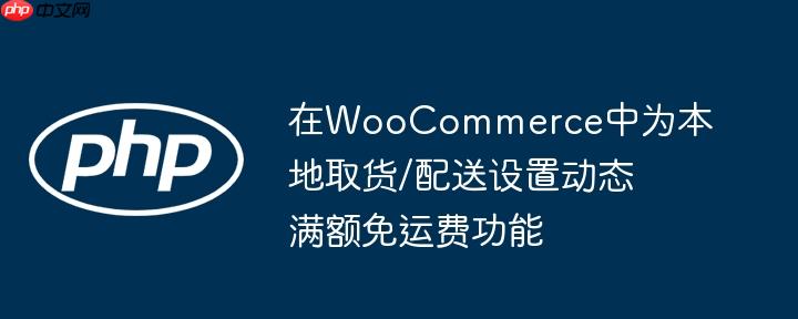 在WooCommerce中为本地取货/配送设置动态满额免运费功能
