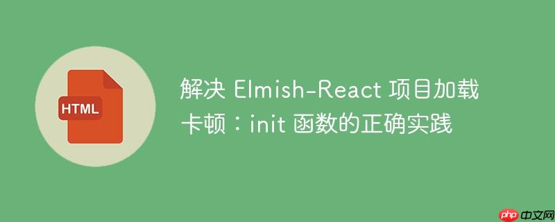 解决 Elmish-React 项目加载卡顿：init 函数的正确实践