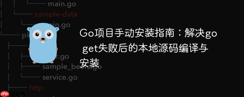 Go项目手动安装指南:解决go get失败后的本地源码编译与安装