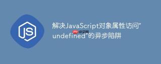 解决JavaScript对象属性访问“undefined”的异步陷阱