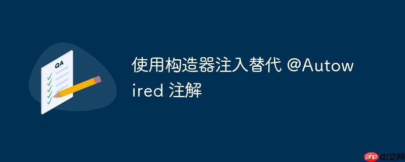 使用构造器注入替代 @autowired 注解