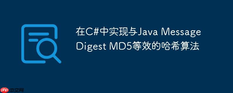 在C#中实现与Java MessageDigest MD5等效的哈希算法