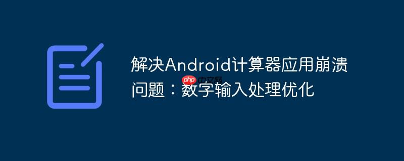 解决android计算器应用崩溃问题：数字输入处理优化