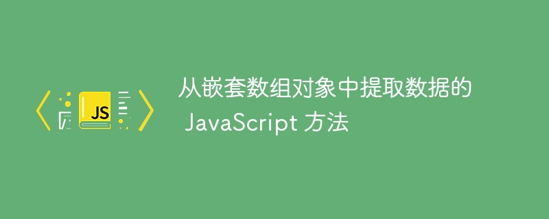 JavaScript -Methoden zum Extrahieren von Daten aus verschachtelten Array -Objekten