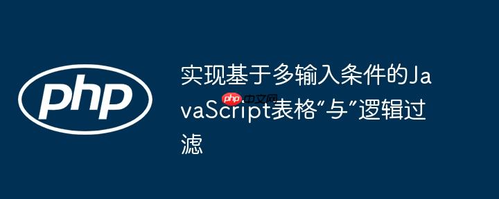 实现基于多输入条件的JavaScript表格“与”逻辑过滤