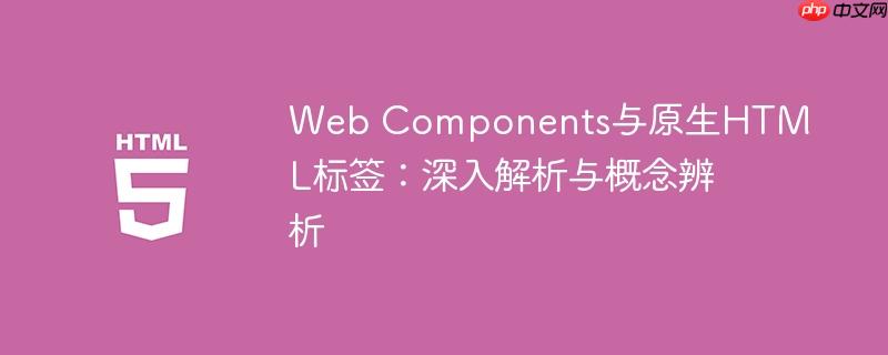 Web Components与原生HTML标签:深入解析与概念辨析