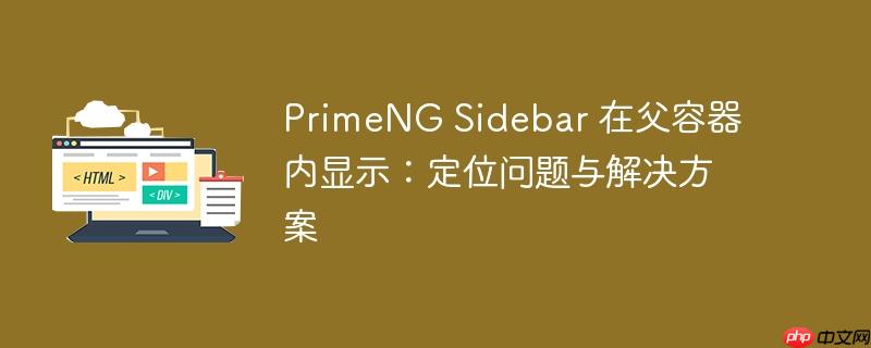 PrimeNG Sidebar 在父容器内显示：定位问题与解决方案