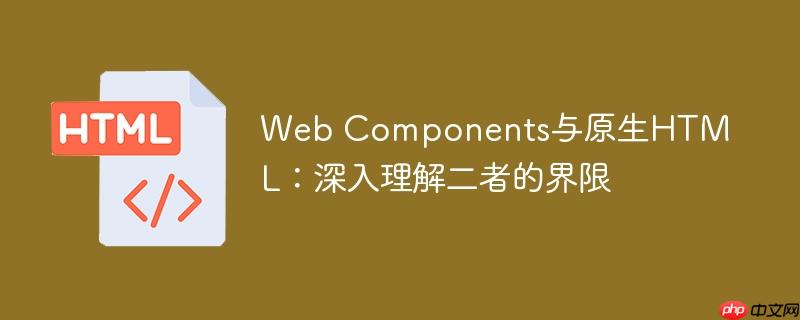 Web Components与原生HTML:深入理解二者的界限