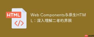 Web Components与原生HTML：深入理解二者的界限