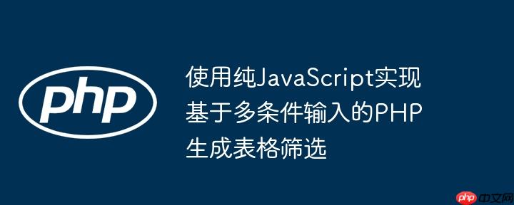 使用纯JavaScript实现基于多条件输入的PHP生成表格筛选