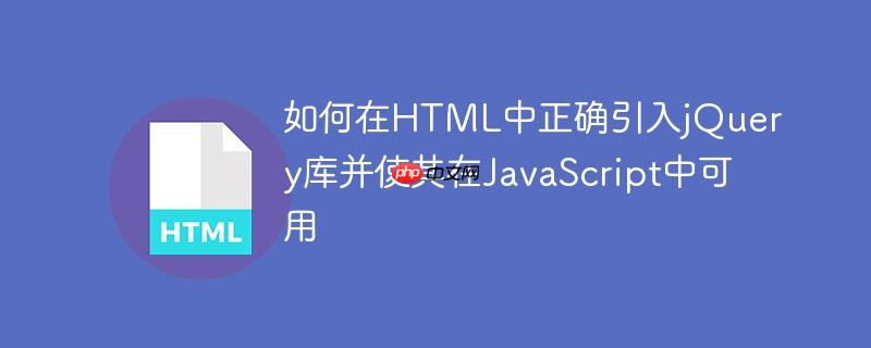 如何在HTML中正确引入jQuery库并使其在JavaScript中可用