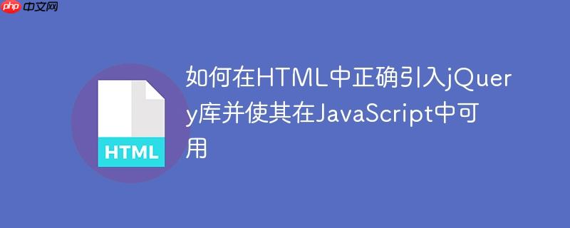 如何在HTML中正确引入jQuery库并使其在JavaScript中可用
