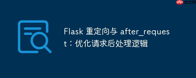 Flask 重定向与 after_request：优化请求后处理逻辑
