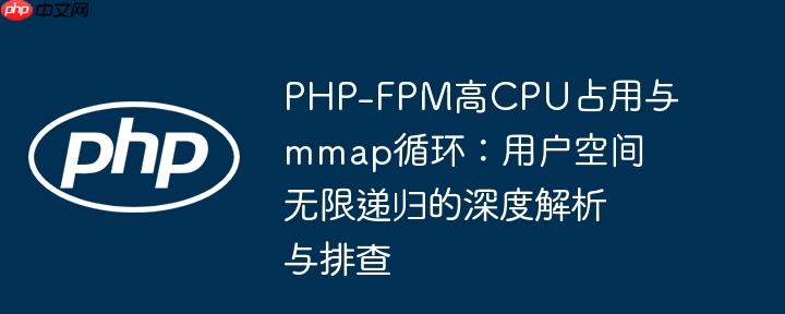 php-fpm高cpu占用与mmap循环:用户空间无限递归的深度解析与排查