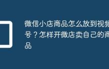 微信小店商品怎么放到视频号?怎样开微店卖自己的商品