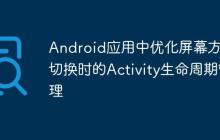 Android應(yīng)用中優(yōu)化屏幕方向切換時的Activity生命周期管理