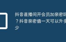 抖音直播间开会员加亲密吗?抖音亲密值一天可以升多少