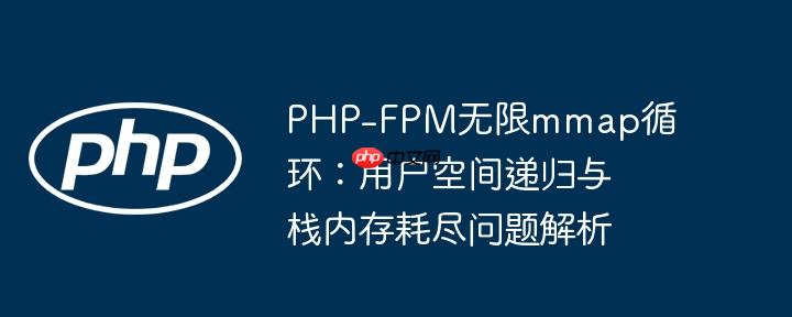 php-fpm无限mmap循环:用户空间递归与栈内存耗尽问题解析