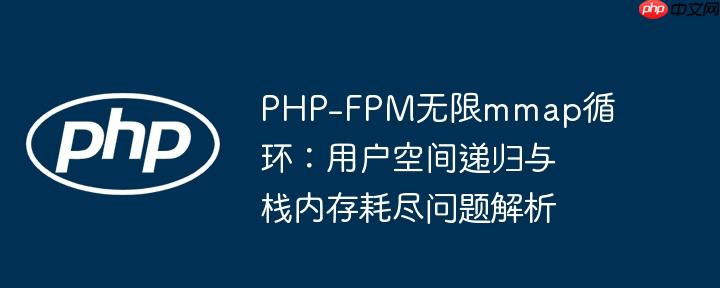 PHP-FPM无限mmap循环：用户空间递归与栈内存耗尽问题解析
