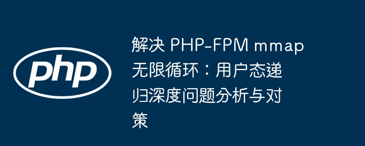 解决 PHP-FPM mmap 无限循环:用户态递归深度问题分析与对策