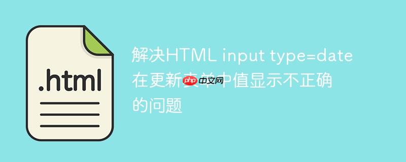 解决HTML input type=date 在更新表单中值显示不正确的问题