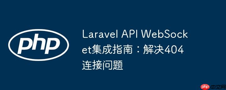 Laravel API WebSocket集成指南:解决404连接问题
