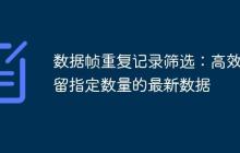 数据帧重复记录筛选:高效保留指定数量的最新数据