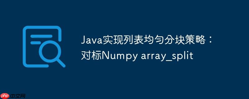 Java实现列表均匀分块策略：对标Numpy array_split
