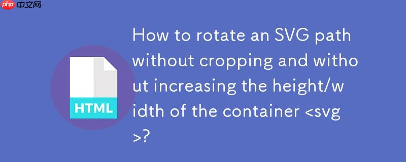 如何旋转SVG路径而不裁剪且不增加容器<svg>的高度/宽度?