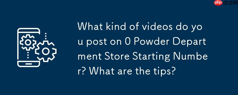 0粉百货起号发什么视频?有什么技巧？