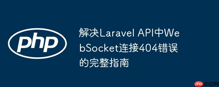 解决laravel api中websocket连接404错误的完整指南