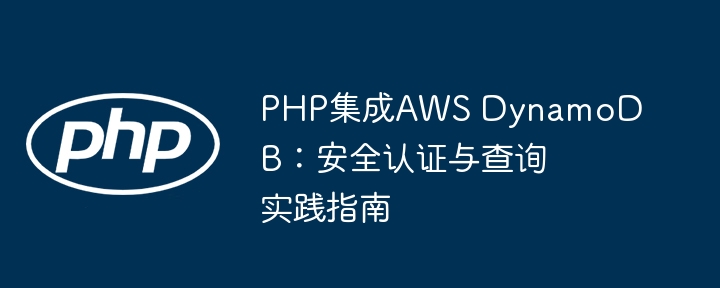 Integrasi PHP AWS DynamoDB: Panduan Praktikal untuk Pengesahan dan Pertanyaan Keselamatan